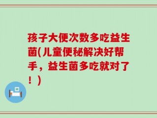 孩子大便次数多吃益生菌(儿童便秘解决好帮手，益生菌多吃就对了！)