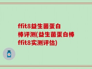 ffit8益生菌蛋白棒评测(益生菌蛋白棒ffit8实测评估)