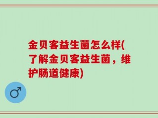 金贝客益生菌怎么样(了解金贝客益生菌，维护肠道健康)