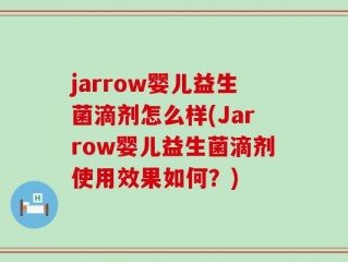 jarrow婴儿益生菌滴剂怎么样(Jarrow婴儿益生菌滴剂使用效果如何？)