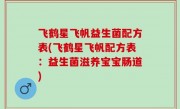 飞鹤星飞帆益生菌配方表(飞鹤星飞帆配方表：益生菌滋养宝宝肠道)