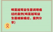 喝蔓越莓益生菌调理痛经的案例(喝蔓越莓益生菌缓解痛经，案例分享)