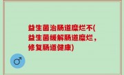 益生菌治肠道糜烂不(益生菌缓解肠道糜烂，修复肠道健康)