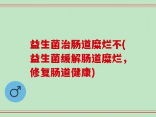 益生菌治肠道糜烂不(益生菌缓解肠道糜烂，修复肠道健康)