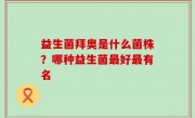 益生菌拜奥是什么菌株？哪种益生菌最好最有名
