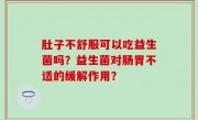 肚子不舒服可以吃益生菌吗？益生菌对肠胃不适的缓解作用？