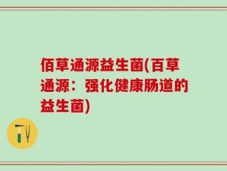 佰草通源益生菌(百草通源：强化健康肠道的益生菌)