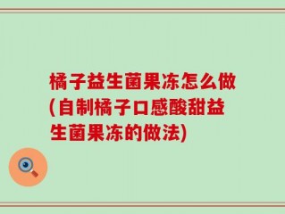 橘子益生菌果冻怎么做(自制橘子口感酸甜益生菌果冻的做法)