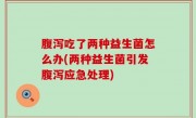 腹泻吃了两种益生菌怎么办(两种益生菌引发腹泻应急处理)
