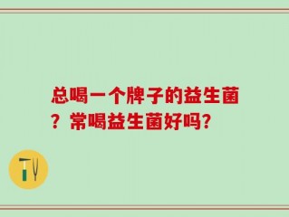 总喝一个牌子的益生菌？常喝益生菌好吗？