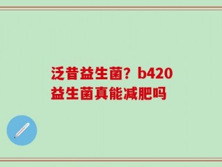 泛昔益生菌？b420益生菌真能减肥吗