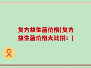 复方益生菌价格(复方益生菌价格大比拼！)