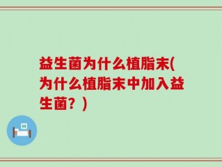益生菌为什么植脂末(为什么植脂末中加入益生菌？)