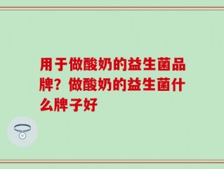用于做酸奶的益生菌品牌？做酸奶的益生菌什么牌子好