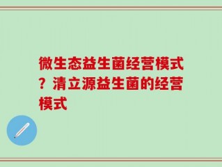 微生态益生菌经营模式？清立源益生菌的经营模式