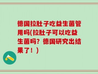 德国拉肚子吃益生菌管用吗(拉肚子可以吃益生菌吗？德国研究出结果了！)