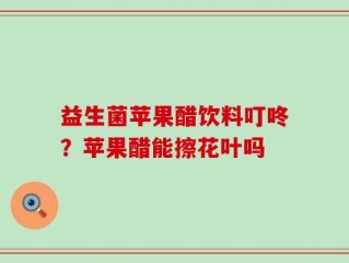 益生菌苹果醋饮料叮咚？苹果醋能擦花叶吗