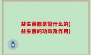 益生菌都是管什么的(益生菌的功效及作用)