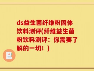 ds益生菌纤维粉固体饮料测评(纤维益生菌粉饮料测评：你需要了解的一切！)
