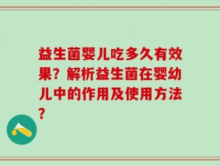 益生菌婴儿吃多久有效果？解析益生菌在婴幼儿中的作用及使用方法？