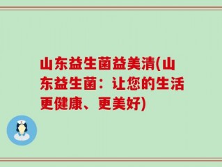 山东益生菌益美清(山东益生菌：让您的生活更健康、更美好)