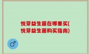 悦芽益生菌在哪里买(悦芽益生菌购买指南)