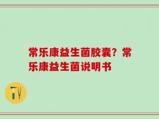常乐康益生菌胶囊？常乐康益生菌说明书