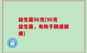 益生菌96克(96克益生菌，有助于肠道健康)