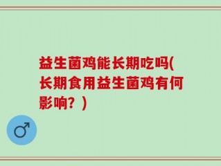 益生菌鸡能长期吃吗(长期食用益生菌鸡有何影响？)