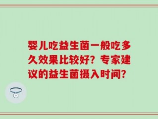 婴儿吃益生菌一般吃多久效果比较好？专家建议的益生菌摄入时间？