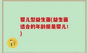 婴儿型益生菌(益生菌适合的年龄层是婴儿！)