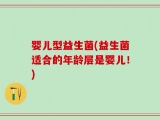 婴儿型益生菌(益生菌适合的年龄层是婴儿！)