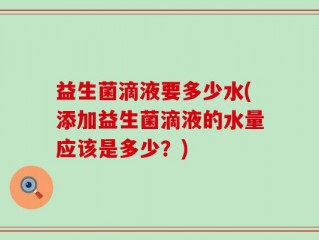 益生菌滴液要多少水(添加益生菌滴液的水量应该是多少？)
