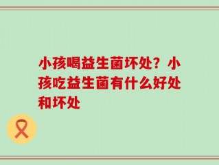 小孩喝益生菌坏处？小孩吃益生菌有什么好处和坏处