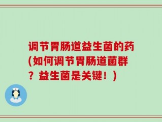 调节胃肠道益生菌的药(如何调节胃肠道菌群？益生菌是关键！)