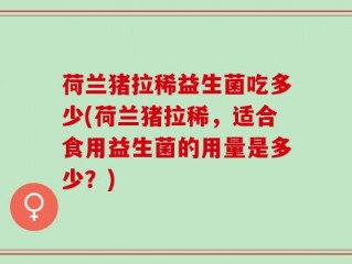 荷兰猪拉稀益生菌吃多少(荷兰猪拉稀，适合食用益生菌的用量是多少？)