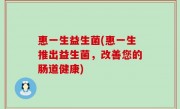 惠一生益生菌(惠一生推出益生菌，改善您的肠道健康)