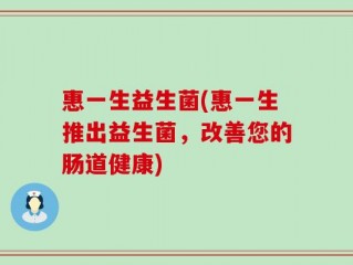 惠一生益生菌(惠一生推出益生菌，改善您的肠道健康)