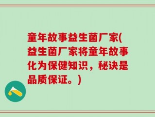 童年故事益生菌厂家(益生菌厂家将童年故事化为保健知识，秘诀是品质保证。)