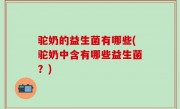 驼奶的益生菌有哪些(驼奶中含有哪些益生菌？)