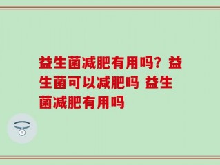 益生菌减肥有用吗？益生菌可以减肥吗 益生菌减肥有用吗