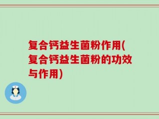 复合钙益生菌粉作用(复合钙益生菌粉的功效与作用)