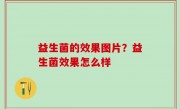 益生菌的效果图片？益生菌效果怎么样