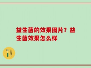 益生菌的效果图片？益生菌效果怎么样