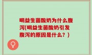 喝益生菌酸奶为什么腹泻(喝益生菌酸奶引发腹泻的原因是什么？)