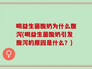 喝益生菌酸奶为什么腹泻(喝益生菌酸奶引发腹泻的原因是什么？)