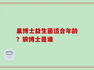 巢博士益生菌适合年龄？狼博士是谁