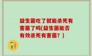 益生菌吃了就能杀死有害菌了吗(益生菌能否有效杀死有害菌？)