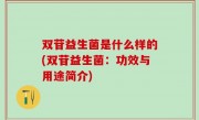 双苷益生菌是什么样的(双苷益生菌：功效与用途简介)