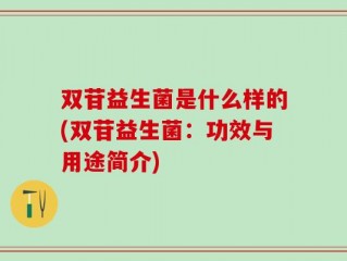 双苷益生菌是什么样的(双苷益生菌：功效与用途简介)